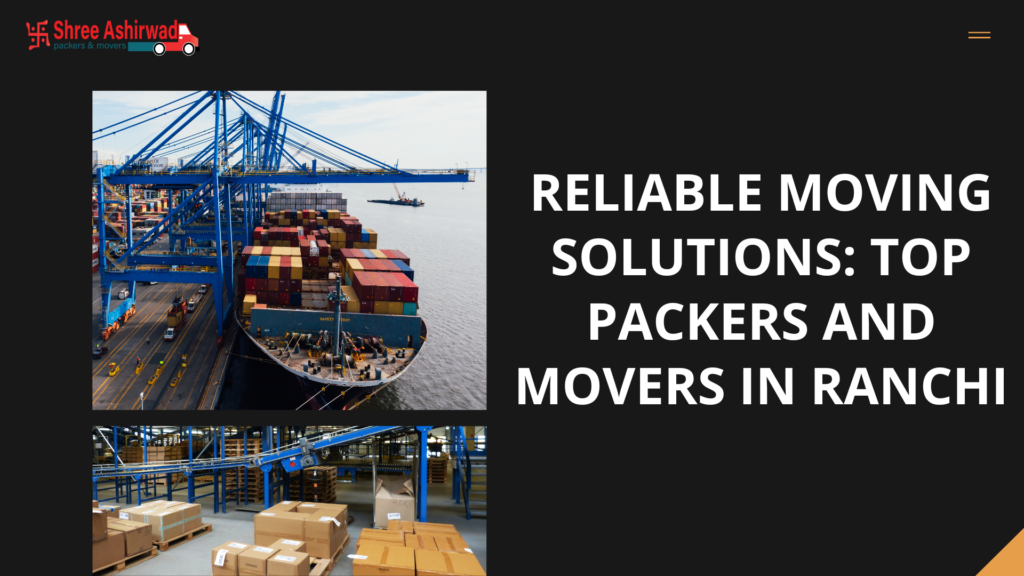 Reliable Moving Solutions: Top Packers and Movers in Ranchi
