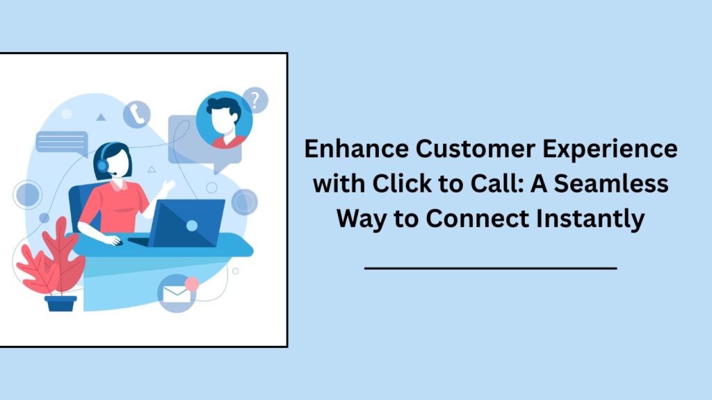 Enhance Customer Experience with Click to Call: A Seamless Way to Connect Instantly