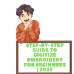 Step-by-Step Guide to Digitize Embroidery for Beginners 2025