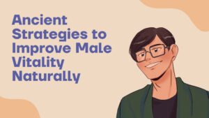 Ancient Strategies to Improve Male Vitality Naturally