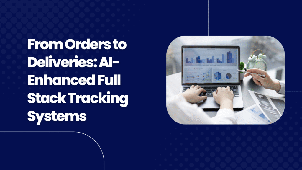 From Orders to Deliveries: AI-Enhanced Full Stack Tracking Systems