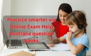 Practice smarter via Online Exam Help Australia question banks