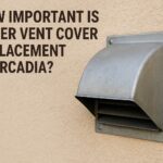 How Important is Dryer Vent Cover Replacement in Arcadia