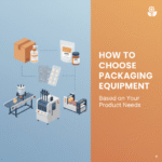 How to Choose Packaging Equipment Based on Your Product Needs