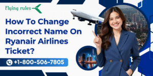 How To Change Incorrect Name On Ryanair Airlines Ticket