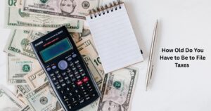 How Old Do You Have to Be to File Taxes