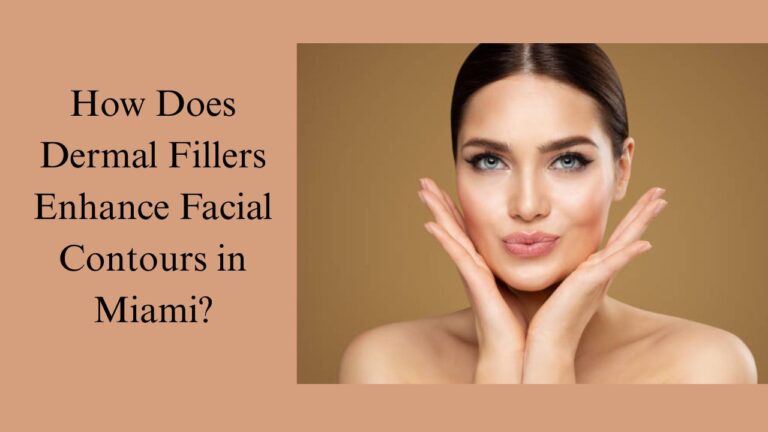 How Does Dermal Fillers Enhance Facial Contours in Miami