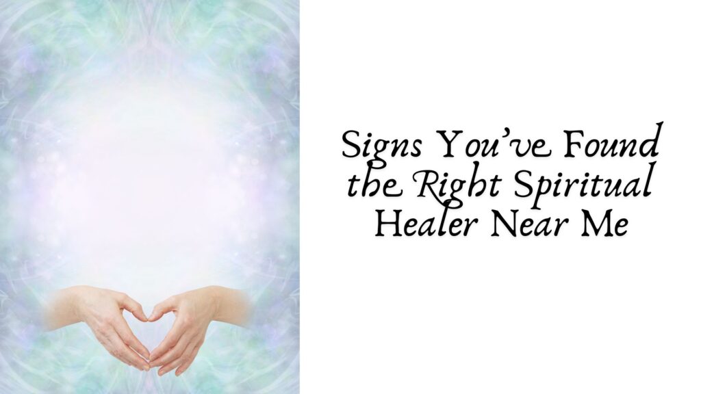 Signs You’ve Found the Right Spiritual Healer Near Me