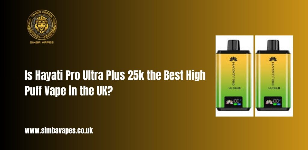Is Hayati Pro Ultra Plus 25k the Best High Puff Vape in the UK