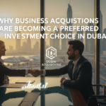 Why Business Acquisitions Are Becoming a Preferred Investment Choice in Dubai