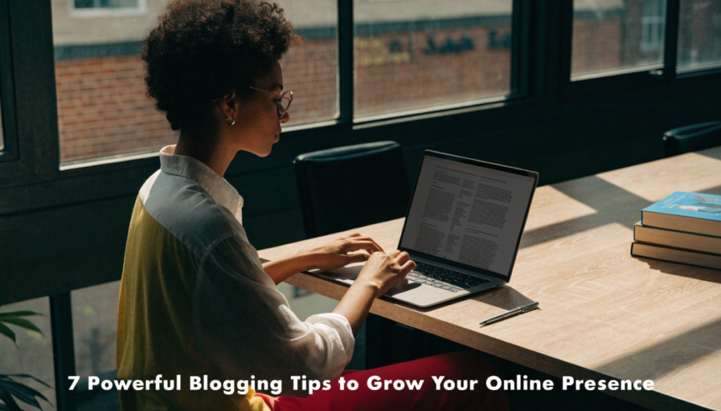 7 Powerful Blogging Tips to Grow Your Online Presence